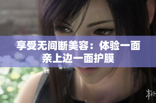 享受无间断美容：体验一面亲上边一面护膜