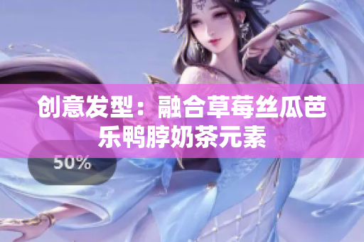 创意发型：融合草莓丝瓜芭乐鸭脖奶茶元素