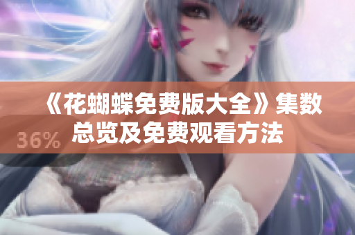 《花蝴蝶免费版大全》集数总览及免费观看方法