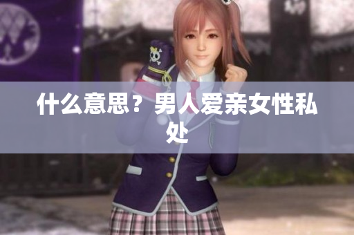 什么意思？男人爱亲女性私处