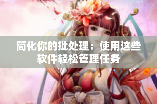 简化你的批处理：使用这些软件轻松管理任务