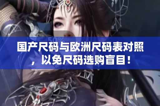 国产尺码与欧洲尺码表对照，以免尺码选购盲目！