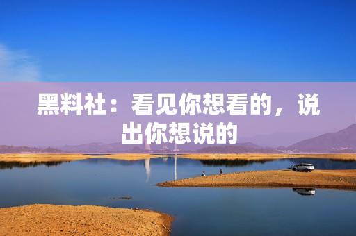 黑料社：看见你想看的，说出你想说的