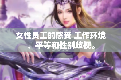 女性员工的感受 工作环境、平等和性别歧视。