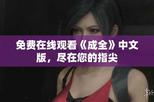 免费在线观看《成全》中文版，尽在您的指尖