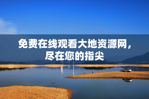 免费在线观看大地资源网，尽在您的指尖