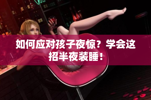 如何应对孩子夜惊？学会这招半夜装睡！