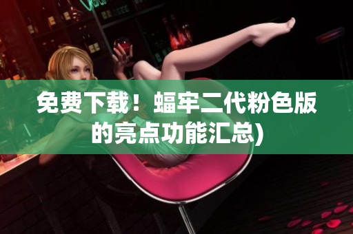 免费下载！蝠牢二代粉色版的亮点功能汇总)