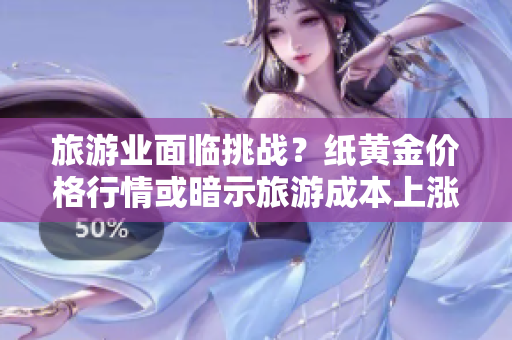 旅游业面临挑战？纸黄金价格行情或暗示旅游成本上涨