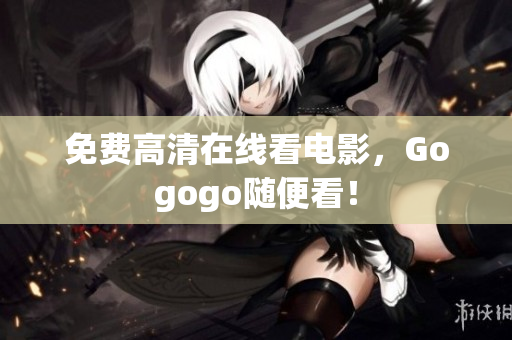 免费高清在线看电影，Gogogo随便看！