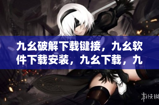 九幺破解下载键接，九幺软件下载安装，九幺下载，九幺免费版下载安装，九幺免费版网站nba----Hx6ekfJRTzFp