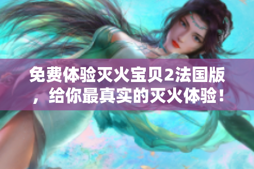 免费体验灭火宝贝2法国版，给你最真实的灭火体验！