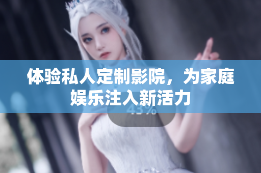 体验私人定制影院，为家庭娱乐注入新活力