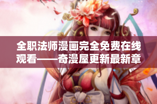 全职法师漫画完全免费在线观看——奇漫屋更新最新章节