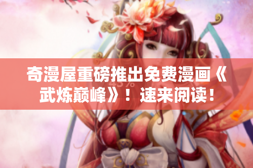 奇漫屋重磅推出免费漫画《武炼巅峰》！速来阅读！