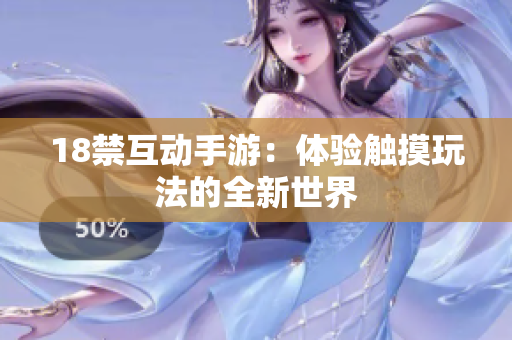 18禁互动手游：体验触摸玩法的全新世界