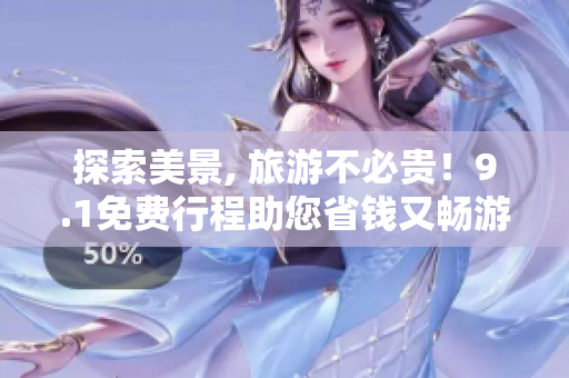 探索美景, 旅游不必贵！9.1免费行程助您省钱又畅游