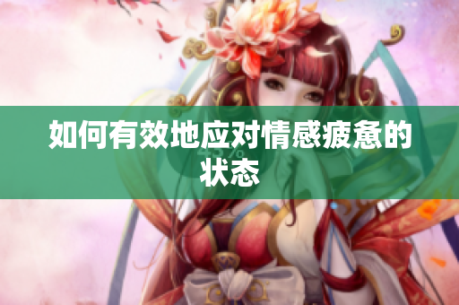 如何有效地应对情感疲惫的状态
