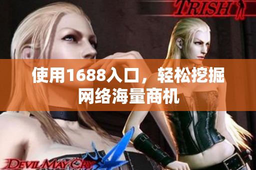 使用1688入口，轻松挖掘网络海量商机