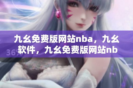 九幺免费版网站nba，九幺 软件，九幺免费版网站nba下载，九幺 软件下载，九幺免费版下载----83WtwkfwAYm8