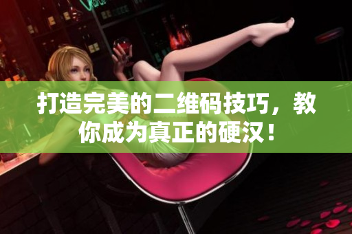 打造完美的二维码技巧，教你成为真正的硬汉！