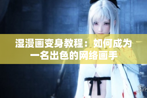 湿漫画变身教程：如何成为一名出色的网络画手