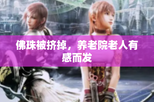 佛珠被挤掉，养老院老人有感而发