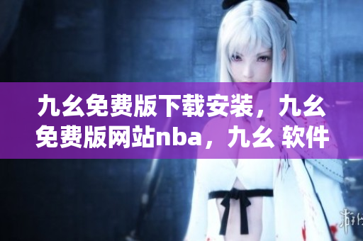 九幺免费版下载安装，九幺免费版网站nba，九幺 软件，九幺免费版网站nba下载，九幺 软件下载----Ti8oGOWVNyaJ