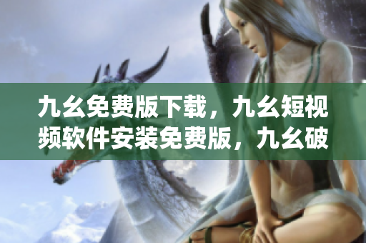 九幺免费版下载，九幺短视频软件安装免费版，九幺破解下载键接，九幺软件下载安装，九幺下载----HAj3dguaLIlX