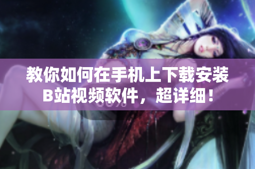 教你如何在手机上下载安装B站视频软件，超详细！