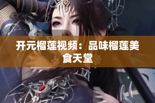 开元榴莲视频：品味榴莲美食天堂