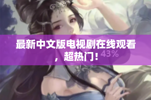最新中文版电视剧在线观看，超热门！