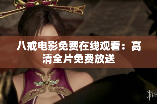 八戒电影免费在线观看：高清全片免费放送