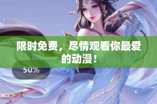 限时免费，尽情观看你最爱的动漫！