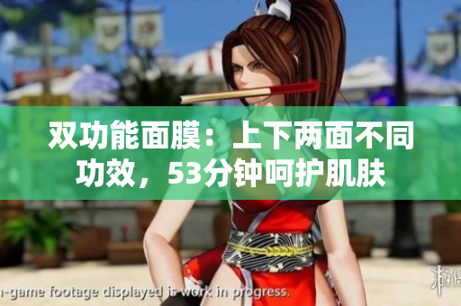 双功能面膜：上下两面不同功效，53分钟呵护肌肤