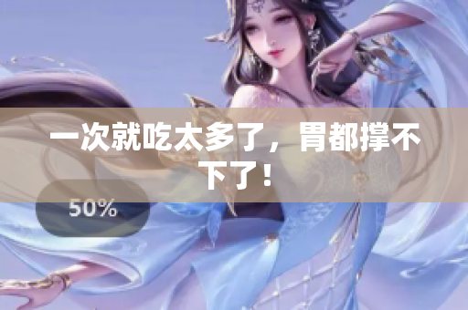 一次就吃太多了，胃都撑不下了！