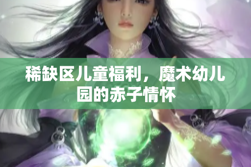 稀缺区儿童福利，魔术幼儿园的赤子情怀