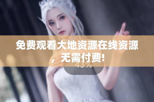 免费观看大地资源在线资源，无需付费!