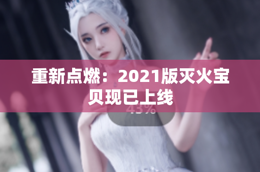 重新点燃：2021版灭火宝贝现已上线