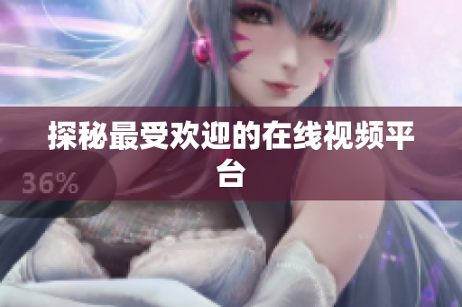 探秘最受欢迎的在线视频平台
