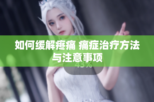 如何缓解疼痛 痛症治疗方法与注意事项