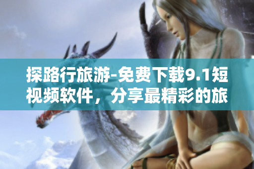 探路行旅游-免费下载9.1短视频软件，分享最精彩的旅行瞬间！
