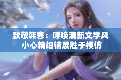 致敬韩寒：呼唤清新文学风 小心精细铺展胜于模仿