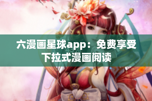 六漫画星球app：免费享受下拉式漫画阅读