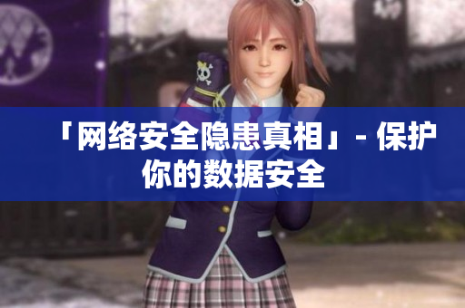 「网络安全隐患真相」- 保护你的数据安全