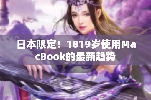 日本限定！1819岁使用MacBook的最新趋势