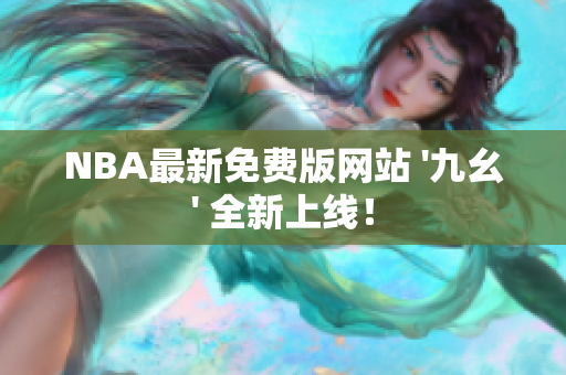 NBA最新免费版网站 '九幺' 全新上线！