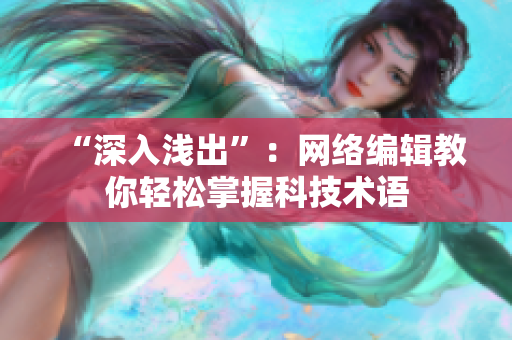 “深入浅出”：网络编辑教你轻松掌握科技术语