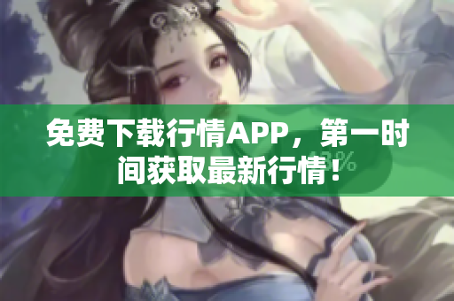 免费下载行情APP，第一时间获取最新行情！