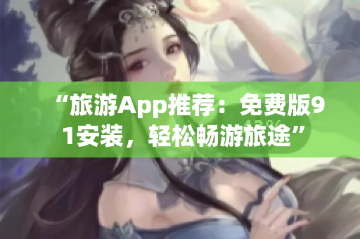 “旅游App推荐：免费版9 1安装，轻松畅游旅途”